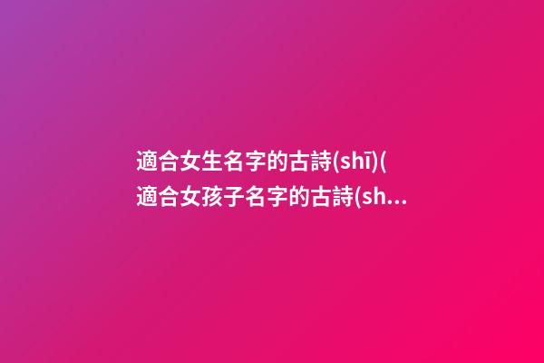 適合女生名字的古詩(shī)(適合女孩子名字的古詩(shī))