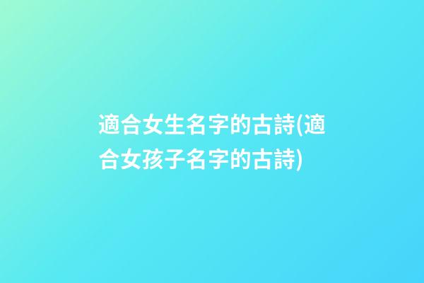 適合女生名字的古詩(適合女孩子名字的古詩)