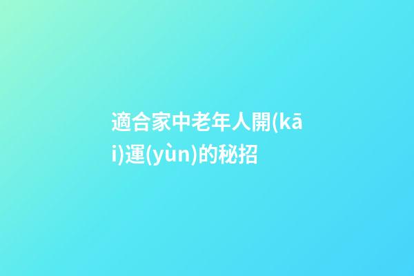 適合家中老年人開(kāi)運(yùn)的秘招