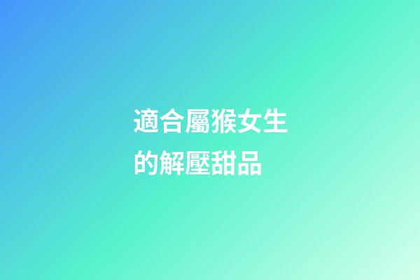 適合屬猴女生的解壓甜品