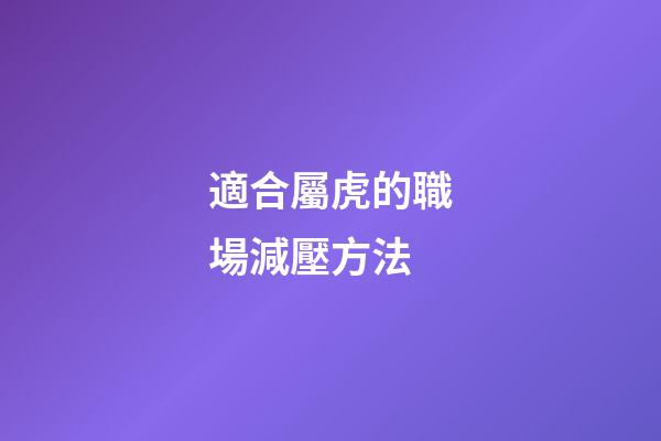 適合屬虎的職場減壓方法