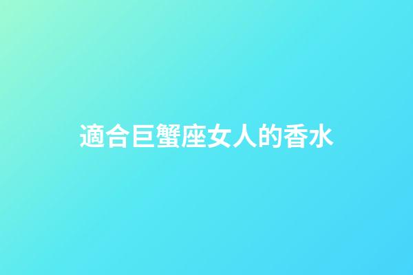適合巨蟹座女人的香水-第1張-星座運勢-玄機派