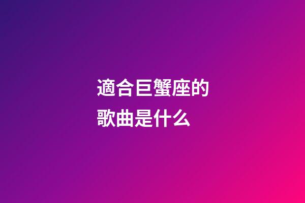 適合巨蟹座的歌曲是什么-第1張-星座運勢-玄機派