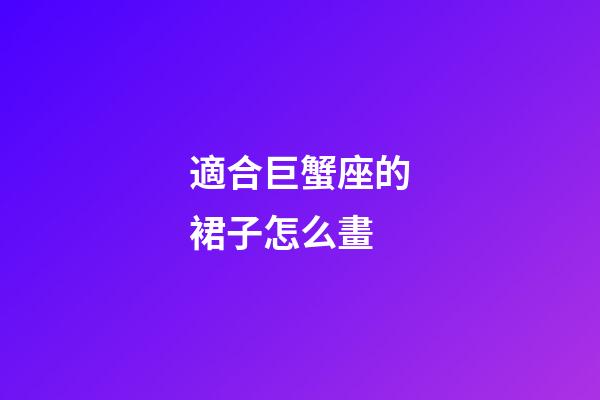 適合巨蟹座的裙子怎么畫-第1張-星座運勢-玄機派