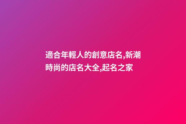 適合年輕人的創意店名,新潮時尚的店名大全,起名之家-第1張-店鋪起名-玄機派