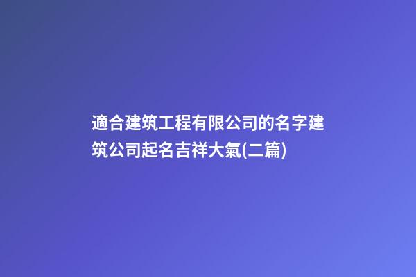 適合建筑工程有限公司的名字建筑公司起名吉祥大氣(二篇)-第1張-公司起名-玄機派