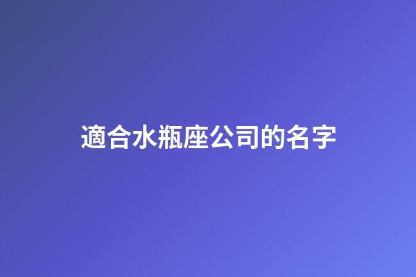 適合水瓶座公司的名字-第1張-星座運(yùn)勢(shì)-玄機(jī)派