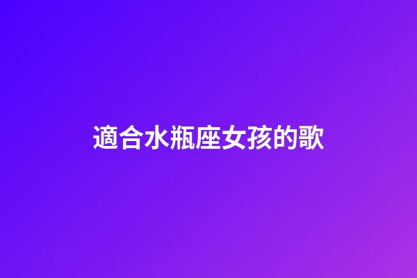 適合水瓶座女孩的歌-第1張-星座運勢-玄機派