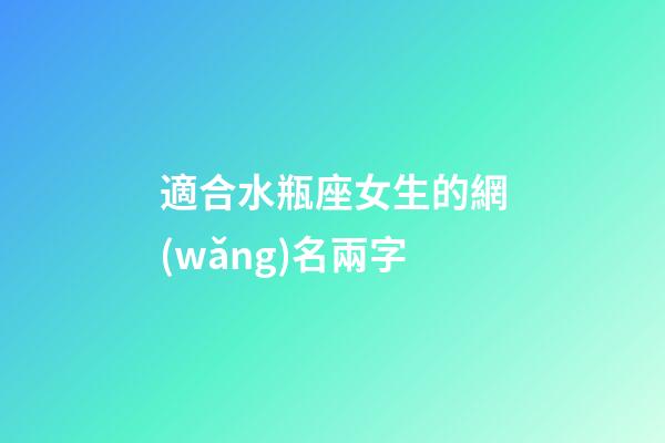 適合水瓶座女生的網(wǎng)名兩字-第1張-星座運勢-玄機派