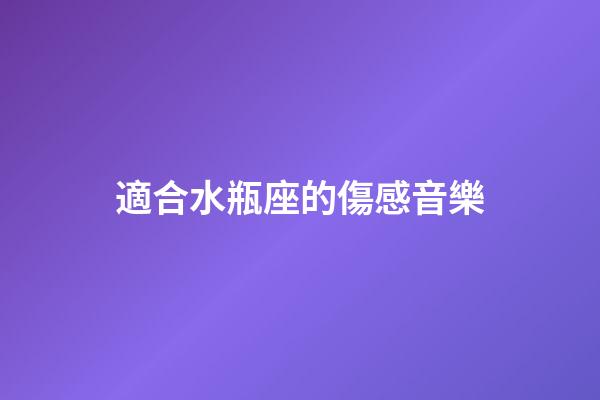 適合水瓶座的傷感音樂-第1張-星座運勢-玄機派