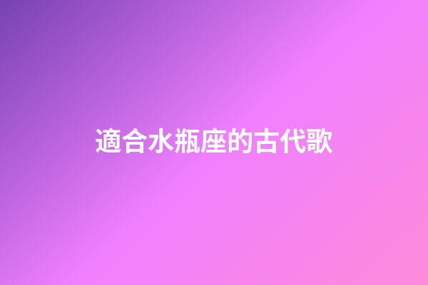 適合水瓶座的古代歌-第1張-星座運(yùn)勢-玄機(jī)派