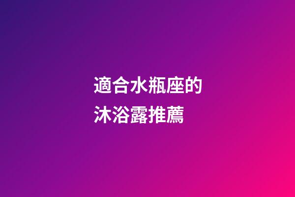 適合水瓶座的沐浴露推薦
