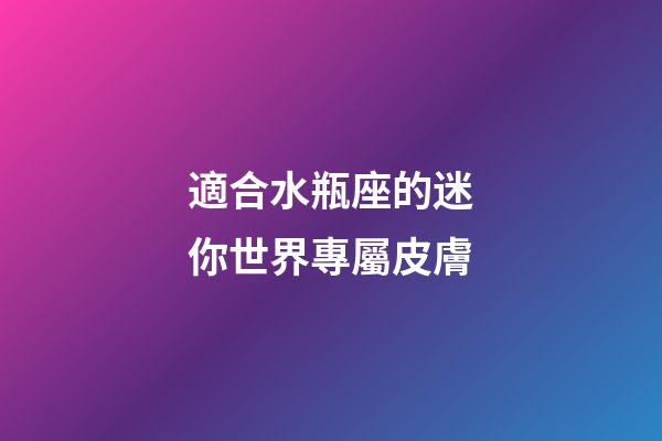 適合水瓶座的迷你世界專屬皮膚-第1張-星座運(yùn)勢(shì)-玄機(jī)派