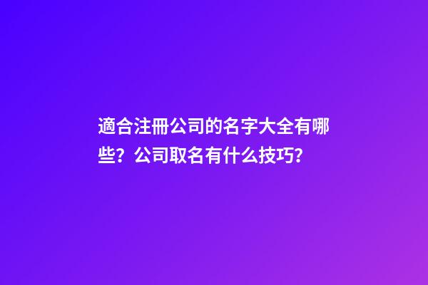 適合注冊公司的名字大全有哪些？公司取名有什么技巧？-第1張-公司起名-玄機派