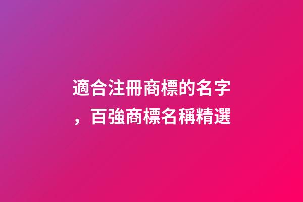 適合注冊商標的名字，百強商標名稱精選-第1張-商標起名-玄機派