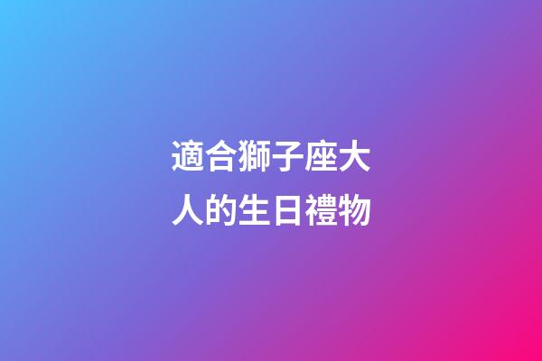 適合獅子座大人的生日禮物-第1張-星座運(yùn)勢(shì)-玄機(jī)派