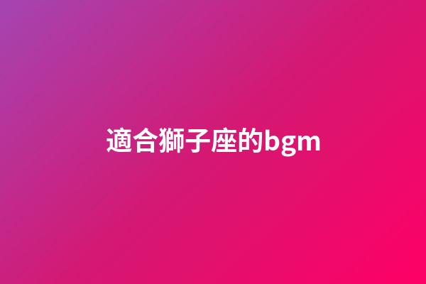 適合獅子座的bgm-第1張-星座運勢-玄機派