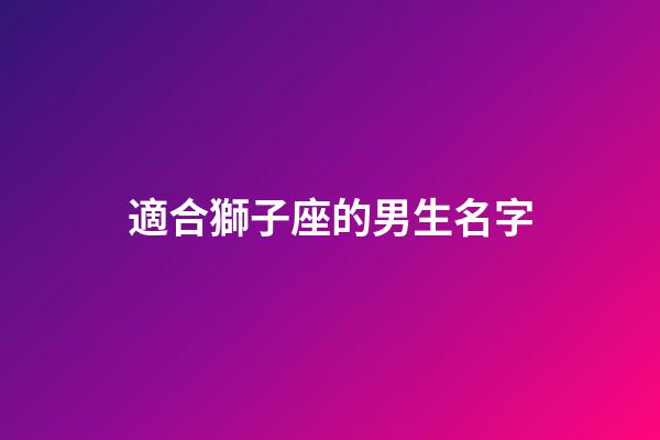 適合獅子座的男生名字-第1張-星座運勢-玄機派