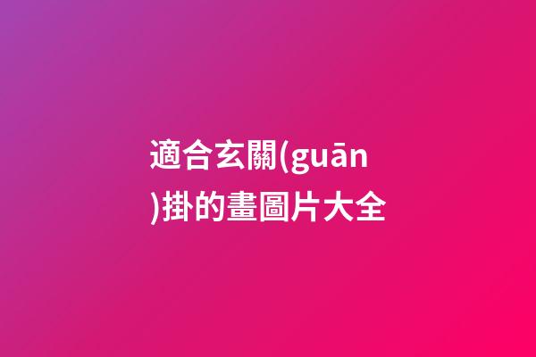 適合玄關(guān)掛的畫圖片大全