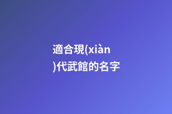 適合現(xiàn)代武館的名字