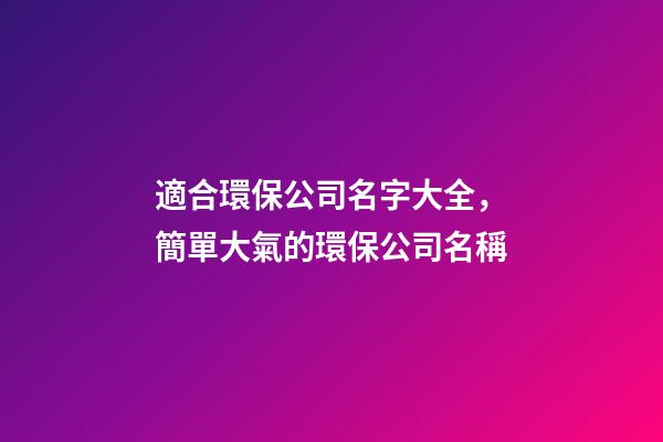 適合環保公司名字大全，簡單大氣的環保公司名稱