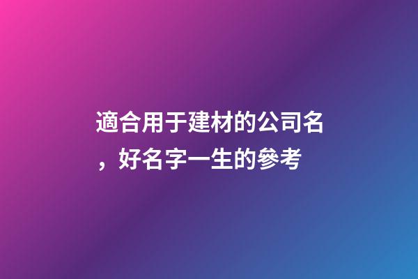 適合用于建材的公司名，好名字一生的參考-第1張-公司起名-玄機(jī)派