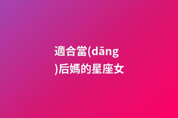適合當(dāng)后媽的星座女-第1張-星座運(yùn)勢(shì)-玄機(jī)派
