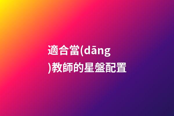 適合當(dāng)教師的星盤配置-第1張-星座運(yùn)勢(shì)-玄機(jī)派