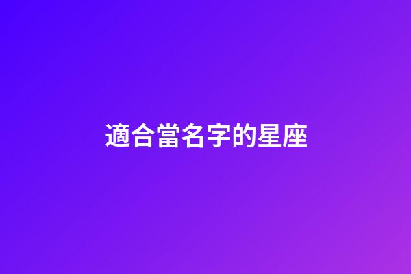 適合當名字的星座-第1張-星座運勢-玄機派