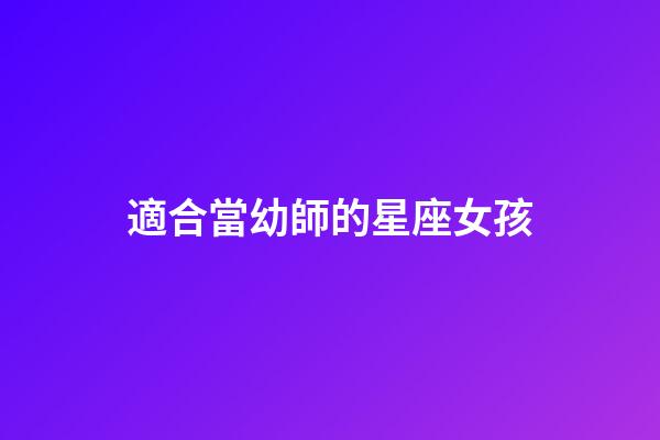 適合當幼師的星座女孩-第1張-星座運勢-玄機派