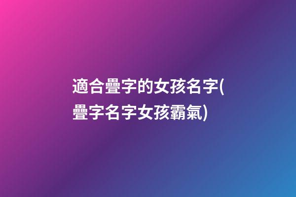 適合疊字的女孩名字(疊字名字女孩霸氣)