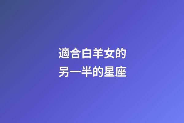 適合白羊女的另一半的星座-第1張-星座運勢-玄機派
