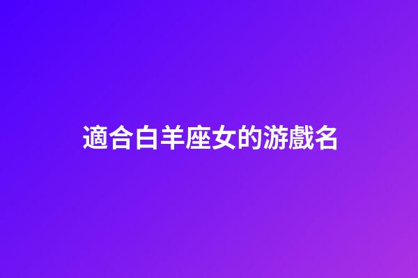 適合白羊座女的游戲名-第1張-星座運勢-玄機派
