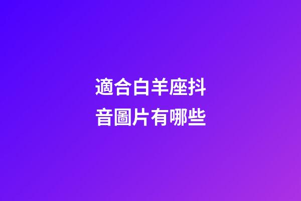 適合白羊座抖音圖片有哪些-第1張-星座運勢-玄機派