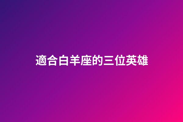 適合白羊座的三位英雄-第1張-星座運勢-玄機派