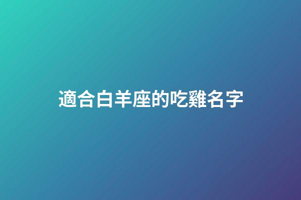 適合白羊座的吃雞名字-第1張-星座運勢-玄機派