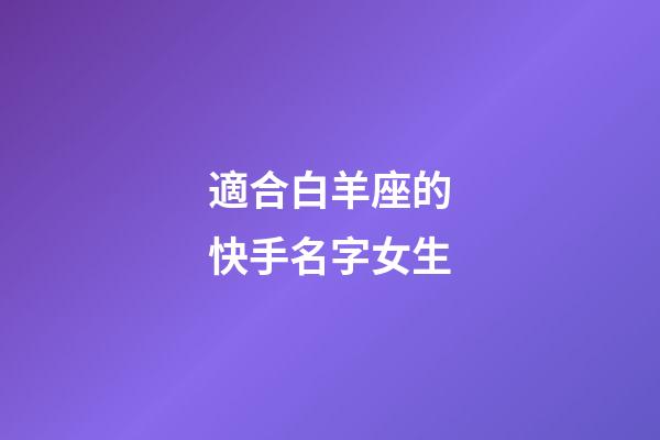 適合白羊座的快手名字女生-第1張-星座運(yùn)勢-玄機(jī)派