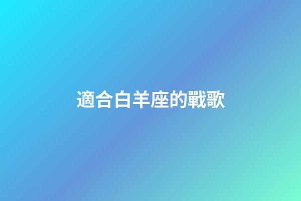 適合白羊座的戰歌-第1張-星座運勢-玄機派