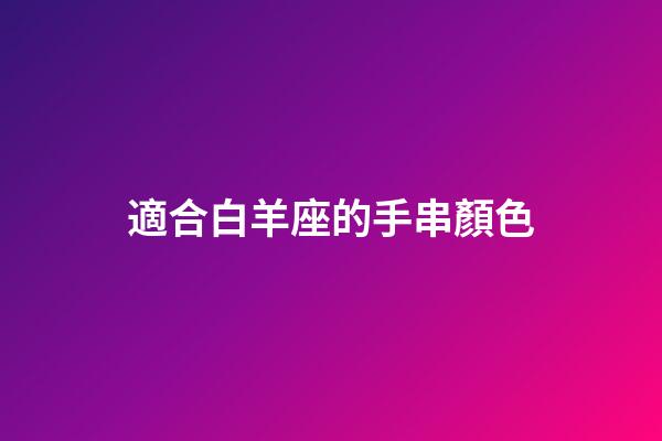 適合白羊座的手串顏色-第1張-星座運勢-玄機派