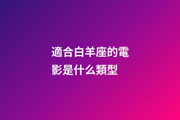 適合白羊座的電影是什么類型-第1張-星座運勢-玄機派