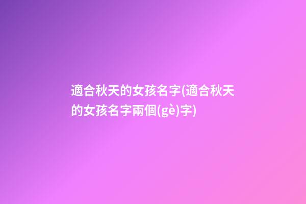 適合秋天的女孩名字(適合秋天的女孩名字兩個(gè)字)