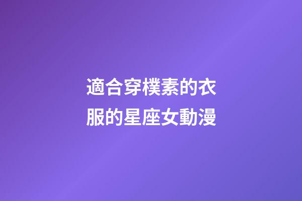 適合穿樸素的衣服的星座女動漫-第1張-星座運勢-玄機派