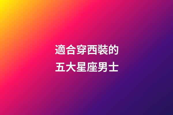 適合穿西裝的五大星座男士-第1張-星座運勢-玄機派