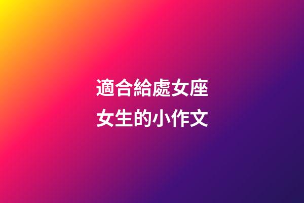 適合給處女座女生的小作文-第1張-星座運勢-玄機派