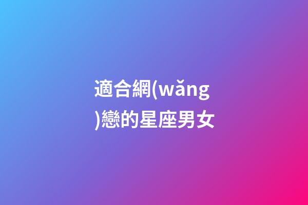 適合網(wǎng)戀的星座男女-第1張-星座運(yùn)勢(shì)-玄機(jī)派