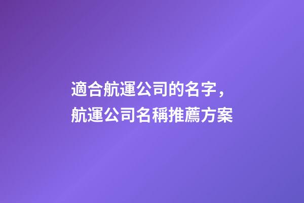 適合航運公司的名字，航運公司名稱推薦方案-第1張-公司起名-玄機派