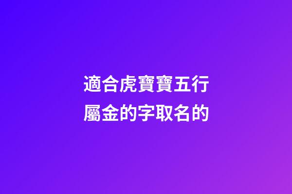 適合虎寶寶五行屬金的字取名的(姓金屬虎)-第1張-寶寶起名-玄機派