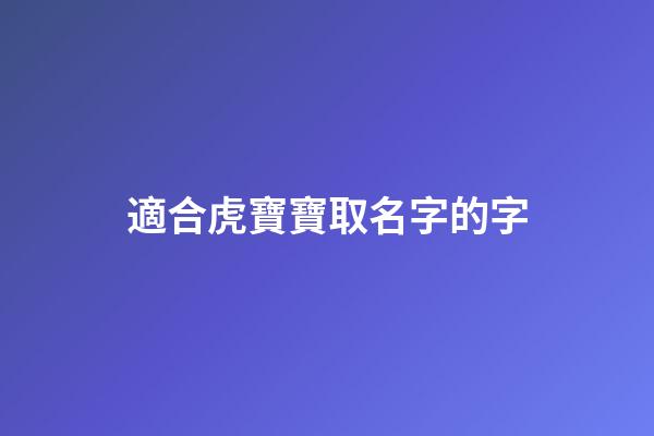 適合虎寶寶取名字的字(起名字虎寶寶)-第1張-寶寶起名-玄機派