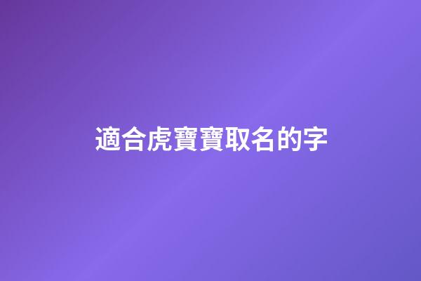 適合虎寶寶取名的字(適合虎寶寶取名的字搭配千)-第1張-寶寶起名-玄機派