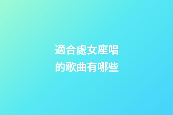 適合處女座唱的歌曲有哪些-第1張-星座運(yùn)勢-玄機(jī)派